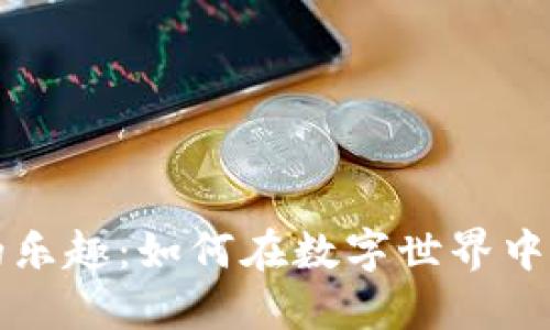 探索虚拟货币的乐趣：如何在数字世界中玩转投资与交易
