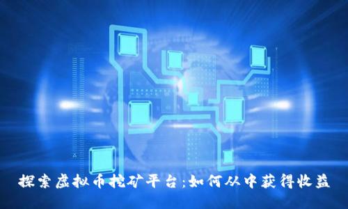探索虚拟币挖矿平台：如何从中获得收益