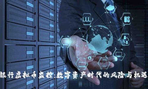 银行虚拟币监控：数字资产时代的风险与机遇