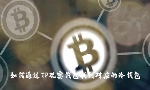 如何通过TP观察钱包找到对应的冷钱包