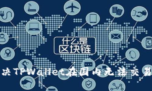 如何解决TPWallet在国内无法交易的问题