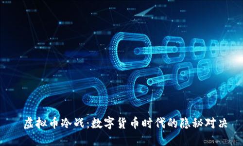  虚拟币冷战：数字货币时代的隐秘对决