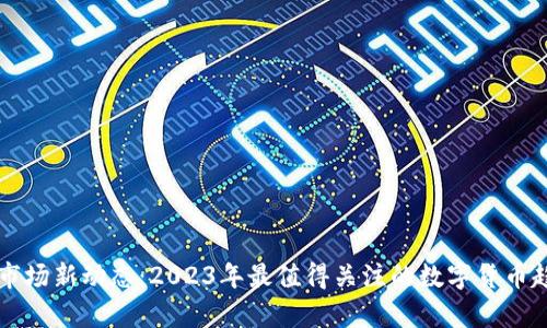 虚拟币市场新动态：2023年最值得关注的数字货币趋势分析
