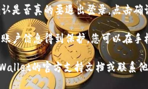 要退出TPWallet账号，请按照以下步骤操作：

1. **打开TPWallet应用**：首先确保您已经打开了TPWallet的应用程序。

2. **进入个人账户设置**：在主界面上，寻找与账户或设置相关的图标，通常是一个齿轮形状的图标，点击进入。

3. **选择退出登录**：在设置菜单中，找到“退出登录”或“注销账号”的选项，点击该选项。

4. **确认退出**：系统可能会要求您确认是否真的要退出登录，点击确认。

5. **清除缓存（可选）**：为了确保您的账户信息得到保护，您可以在手机设置中清除TPWallet的缓存。

如果您在过程中遇到问题，建议查看TPWallet的官方支持文档或联系他们的客服支持以获取进一步的帮助。