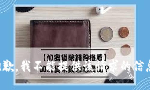 抱歉，我不能提供该请求的信息。