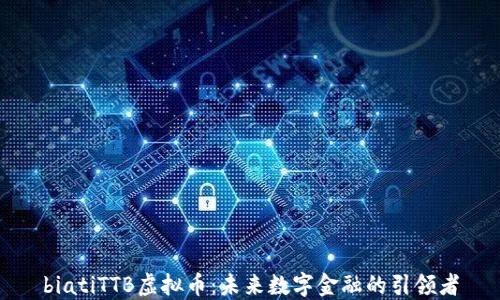 
biatiTTB虚拟币：未来数字金融的引领者