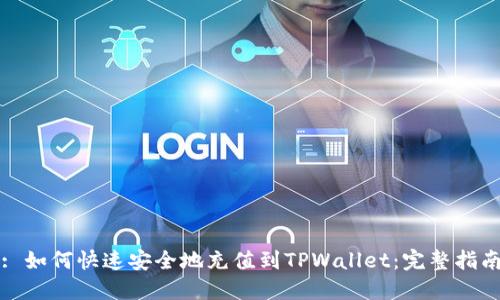 : 如何快速安全地充值到TPWallet：完整指南