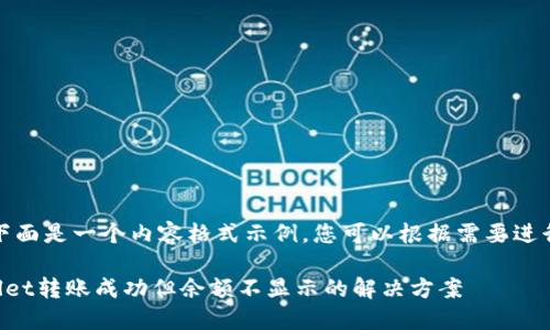 注意：下面是一个内容格式示例，您可以根据需要进行调整。

TPWallet转账成功但余额不显示的解决方案