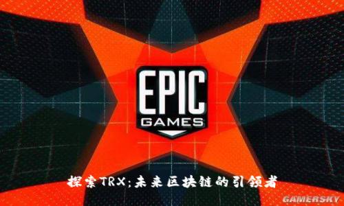 探索TRX：未来区块链的引领者