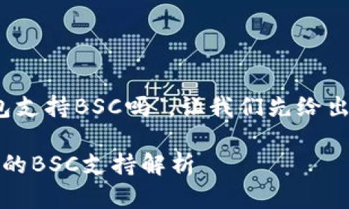 关于你的问题，“TP桌面版钱包支持BSC吗”，让我们先给出一个吸引人的和相关关键词。

全能数字钱包：TP桌面版钱包的BSC支持解析