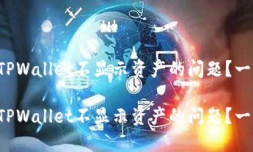 如何解决TPWallet不显示资产的问题？一站式指南！

如何解决TPWallet不显示资产的问题？一站式指南！