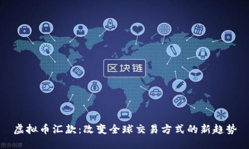 虚拟币汇款：改变全球交易方式的新趋势