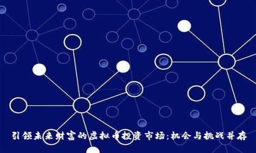 引领未来财富的虚拟币投资市场：机会与挑战并存