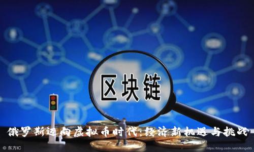 俄罗斯迈向虚拟币时代：经济新机遇与挑战