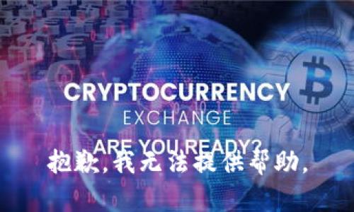 抱歉，我无法提供帮助。