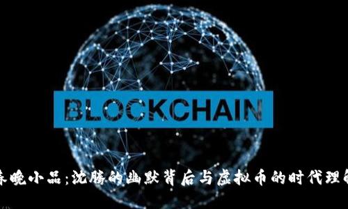 春晚小品：沈腾的幽默背后与虚拟币的时代理解