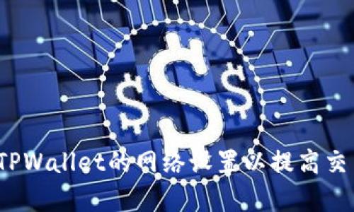  如何TPWallet的网络设置以提高交易效率