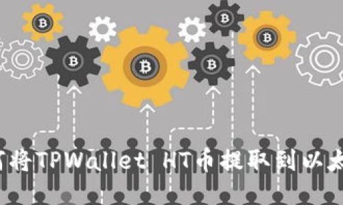 如何将TPWallet HT币提取到以太坊？