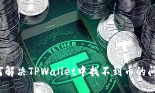 如何解决TPWallet中找不到币的问题？