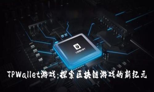 TPWallet游戏：探索区块链游戏的新纪元