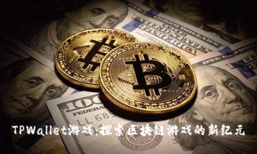 TPWallet游戏：探索区块链游戏的新纪元