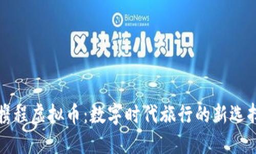 携程虚拟币：数字时代旅行的新选择