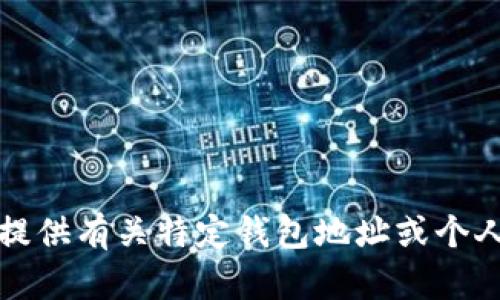抱歉，我无法提供有关特定钱包地址或个人的任何信息。