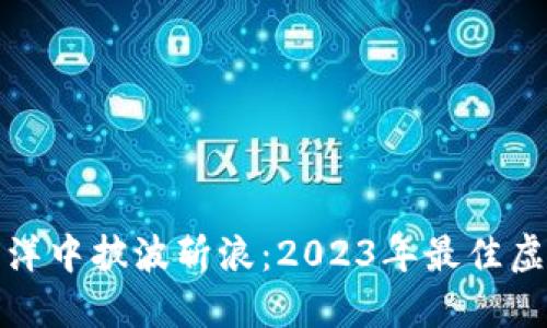 在虚拟货币海洋中披波斩浪：2023年最佳虚拟币比较指南