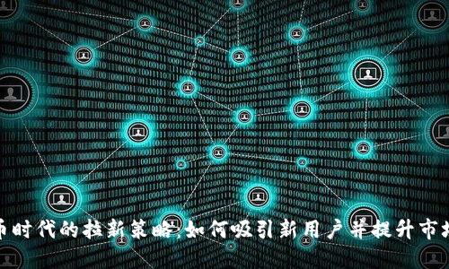 : 虚拟币时代的拉新策略：如何吸引新用户并提升市场参与度