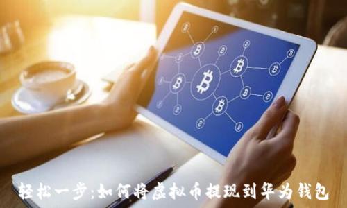   
轻松一步：如何将虚拟币提现到华为钱包