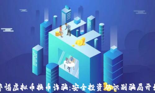 
警惕虚拟币换币诈骗：安全投资从识别骗局开始