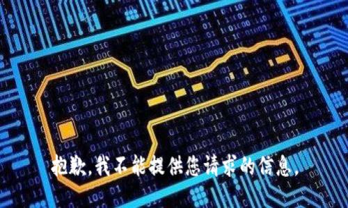 抱歉，我不能提供您请求的信息。