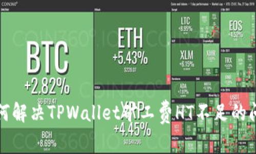 如何解决TPWallet矿工费HT不足的问题