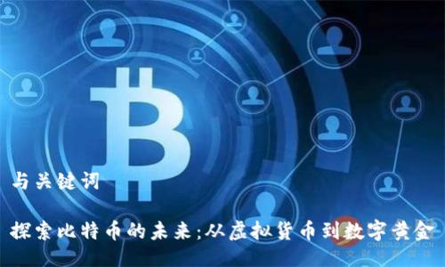 与关键词

探索比特币的未来：从虚拟货币到数字黄金