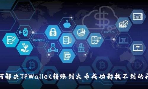 如何解决TPWallet转账到火币成功却找不到的问题