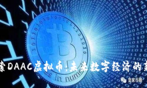 探索DAAC虚拟币：未来数字经济的新星