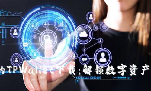 安全、快速的TPWallet下载：解锁数字资产的无限可能