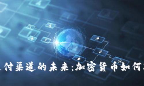 探索虚拟币支付渠道的未来：加密货币如何改变支付行业