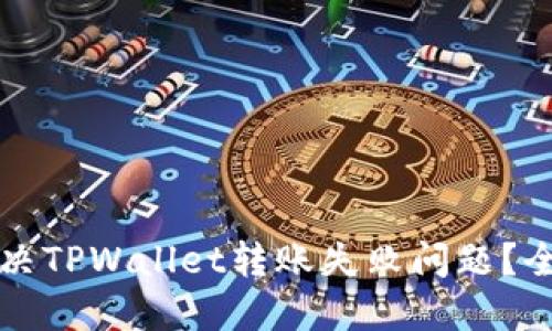 如何解决TPWallet转账失败问题？全面指南