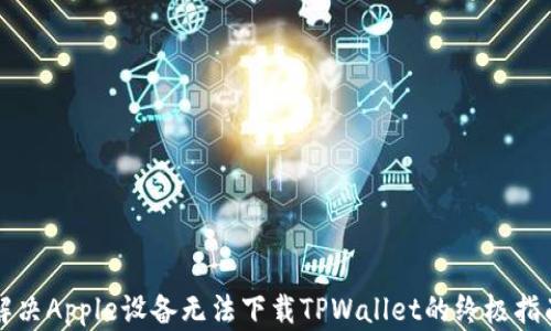 
解决Apple设备无法下载TPWallet的终极指南