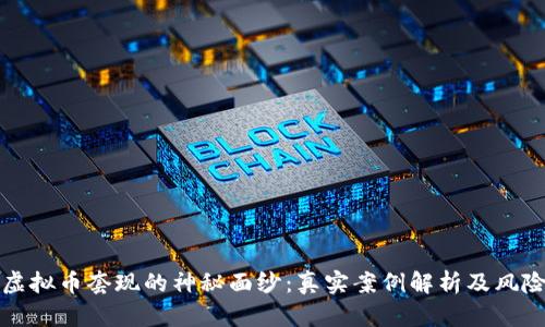 揭开虚拟币套现的神秘面纱：真实案例解析及风险管理