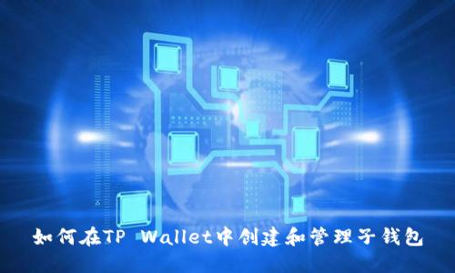 如何在TP Wallet中创建和管理子钱包