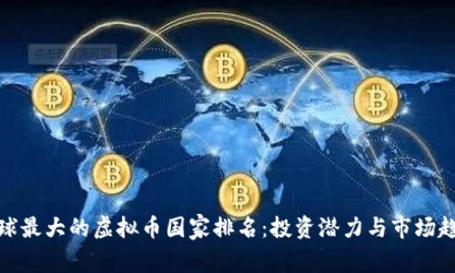 全球最大的虚拟币国家排名：投资潜力与市场趋势