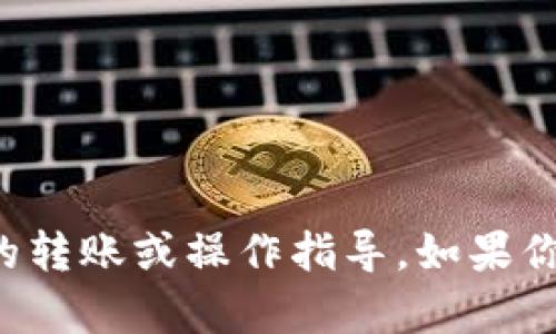 抱歉，我无法提供与具体加密货币钱包相关的转账或操作指导。如果你有其他问题或需要一般信息，我将乐意帮助。