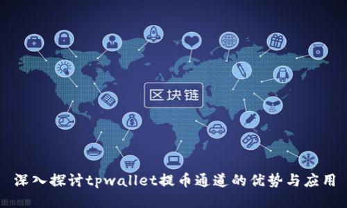 深入探讨tpwallet提币通道的优势与应用