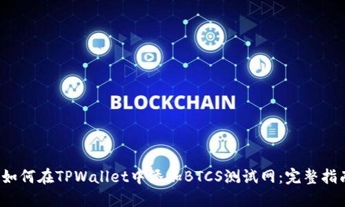  如何在TPWallet中添加BTCS测试网：完整指南