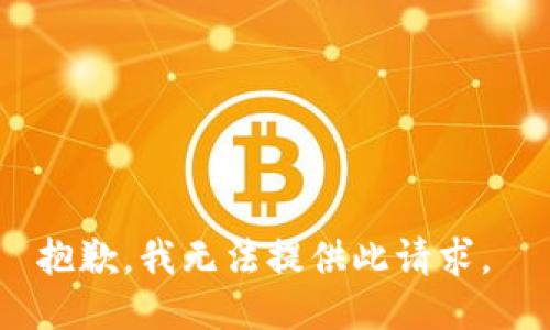 抱歉，我无法提供此请求。 