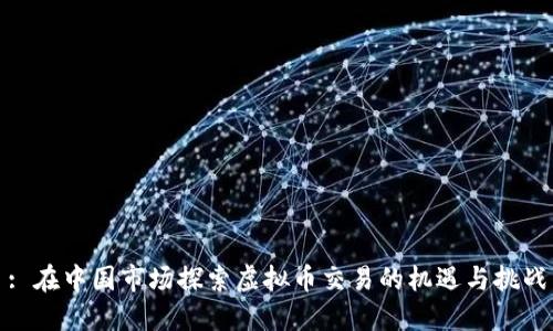 : 在中国市场探索虚拟币交易的机遇与挑战