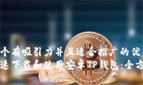 思考一个有吸引力并且适合推广的优秀
如何快速下载和使用安卓TP钱包：全方位指南