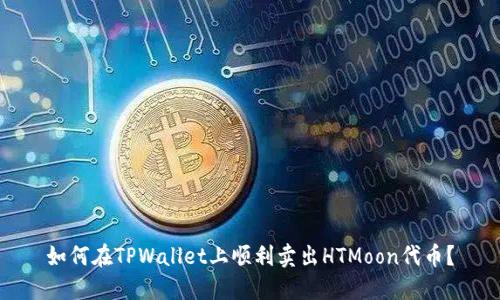 如何在TPWallet上顺利卖出HTMoon代币？